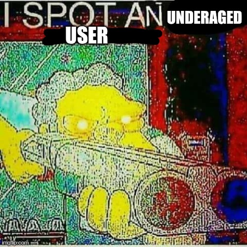 UNDERAGED USER | image tagged in i spot an x watermark | made w/ Imgflip meme maker