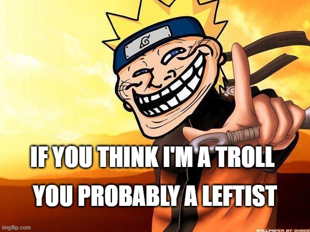 naruto troll face | IF YOU THINK I'M A TROLL; YOU PROBABLY A LEFTIST | image tagged in naruto troll,naruto,politics,funny | made w/ Imgflip meme maker