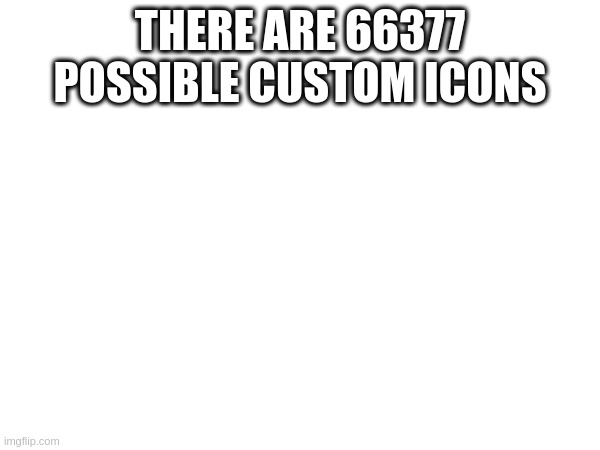 lol | THERE ARE 66377 POSSIBLE CUSTOM ICONS | made w/ Imgflip meme maker