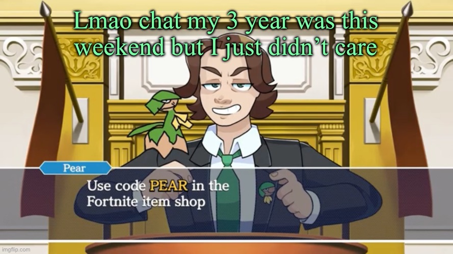 I actually completely forgot lol | Lmao chat my 3 year was this weekend but I just didn’t care | image tagged in use code pear in the fn item shop | made w/ Imgflip meme maker