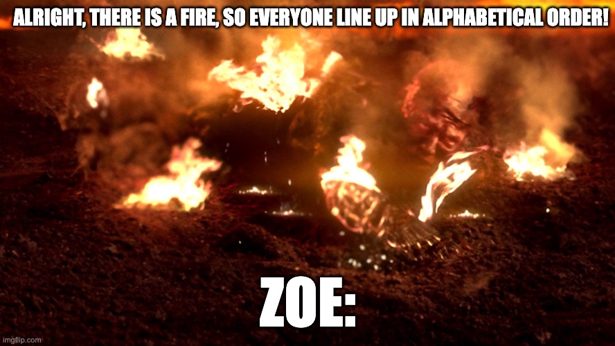 School Meme #1 | ALRIGHT, THERE IS A FIRE, SO EVERYONE LINE UP IN ALPHABETICAL ORDER! ZOE: | image tagged in anakin burning | made w/ Imgflip meme maker