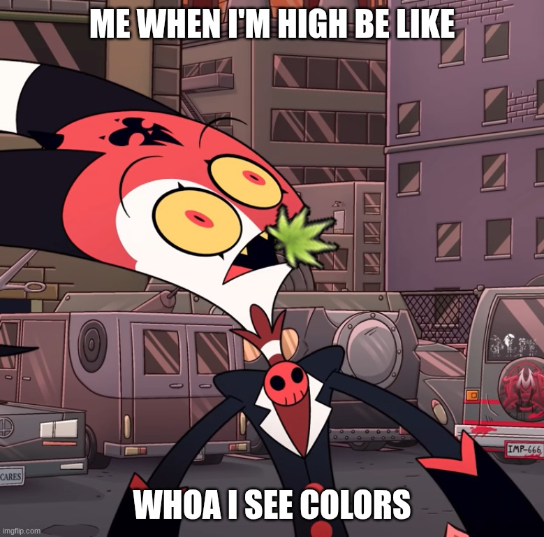 confused blitzo | ME WHEN I'M HIGH BE LIKE; WHOA I SEE COLORS | image tagged in confused blitzo | made w/ Imgflip meme maker