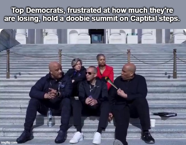 Top Democrats, frustrated at how much they're are losing, hold a doobie summit on Captital steps. | image tagged in pollution | made w/ Imgflip meme maker