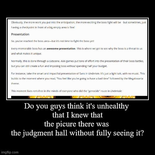 Do you guys think it's unhealthy 
that I knew that the picure there was 
the judgment hall without fully seeing it? | | image tagged in funny,demotivationals | made w/ Imgflip demotivational maker