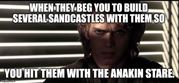 WHEN THEY BEG YOU TO BUILD SEVERAL SANDCASTLES WITH THEM SO; YOU HIT THEM WITH THE ANAKIN STARE. | image tagged in memes,anakin,sand | made w/ Imgflip meme maker