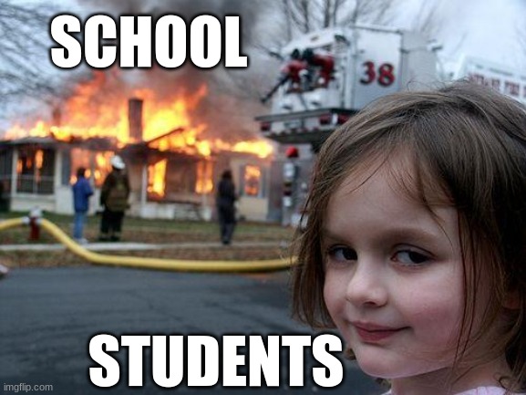 Disaster Girl Meme | SCHOOL; STUDENTS | image tagged in memes,disaster girl | made w/ Imgflip meme maker