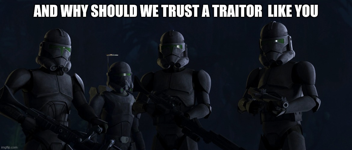 shadow clone troopers | AND WHY SHOULD WE TRUST A TRAITOR  LIKE YOU | image tagged in shadow clone troopers | made w/ Imgflip meme maker