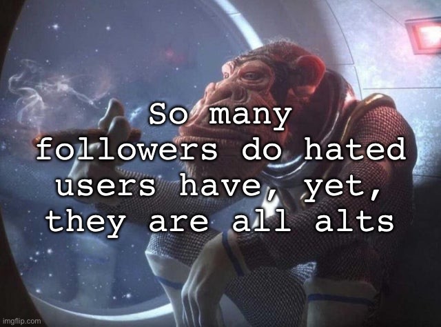 Space monkey smoking cigar | So many followers do hated users have, yet, they are all alts | image tagged in space monkey smoking cigar,msmg | made w/ Imgflip meme maker