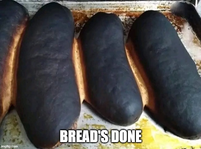 Baked | BREAD'S DONE | image tagged in cursed image | made w/ Imgflip meme maker