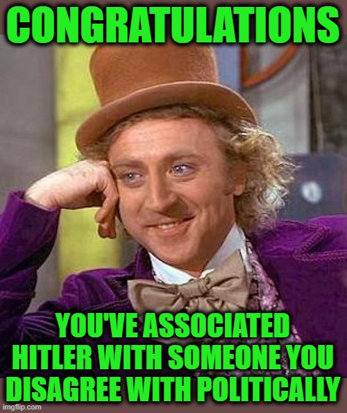 Creepy Condescending Wonka Meme | CONGRATULATIONS YOU'VE ASSOCIATED HITLER WITH SOMEONE YOU DISAGREE WITH POLITICALLY | image tagged in memes,creepy condescending wonka | made w/ Imgflip meme maker