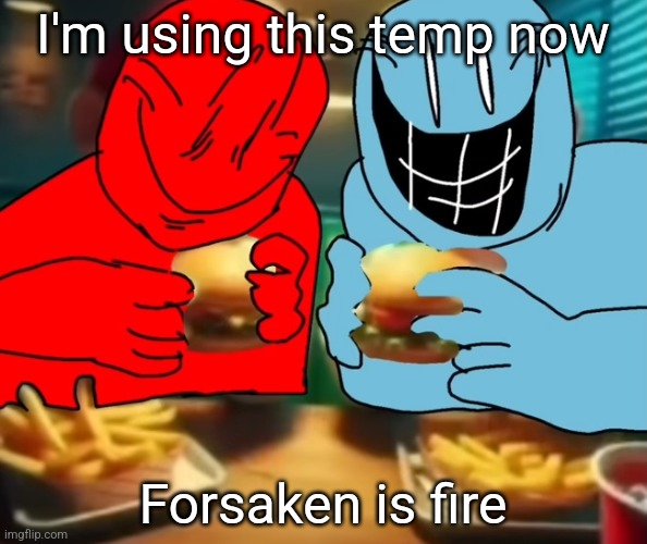 i like my burger drippy | I'm using this temp now; Forsaken is fire | image tagged in i like my burger drippy | made w/ Imgflip meme maker