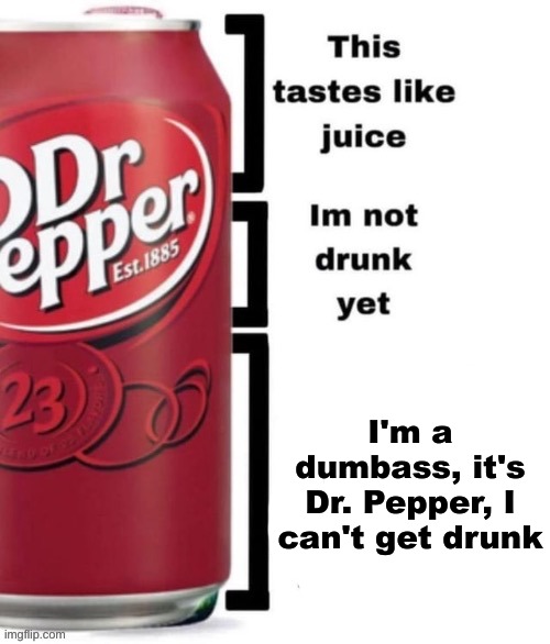 :3 | I'm a dumbass, it's Dr. Pepper, I can't get drunk | image tagged in breed me | made w/ Imgflip meme maker