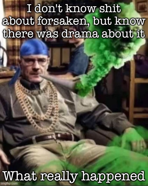 Waltuh | I don't know shit about forsaken, but know there was drama about it; What really happened | image tagged in waltuh,msmg | made w/ Imgflip meme maker