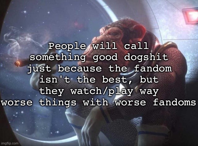Space monkey smoking cigar | People will call something good dogshit just because the fandom isn't the best, but they watch/play way worse things with worse fandoms | image tagged in space monkey smoking cigar,msmg | made w/ Imgflip meme maker