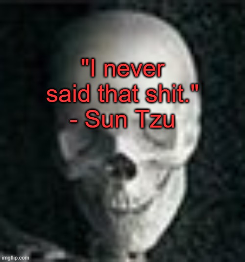. | "I never said that shit."
- Sun Tzu | image tagged in skull | made w/ Imgflip meme maker