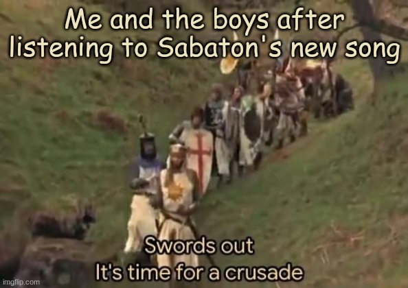 It's called Templar's | Me and the boys after listening to Sabaton's new song | image tagged in swords out it's time for a crusade,sabaton,crusade | made w/ Imgflip meme maker