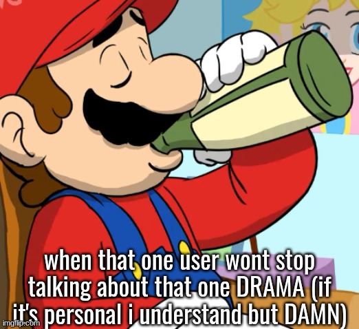 mario drinking | when that one user wont stop talking about that one DRAMA (if it's personal i understand but DAMN) | image tagged in mario drinking | made w/ Imgflip meme maker