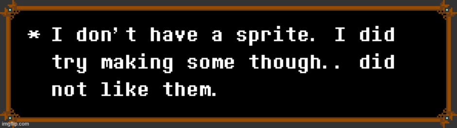Too small or I didn't like how they turned out. Feel free making sprites, of what you think I look like in UT | made w/ Imgflip meme maker