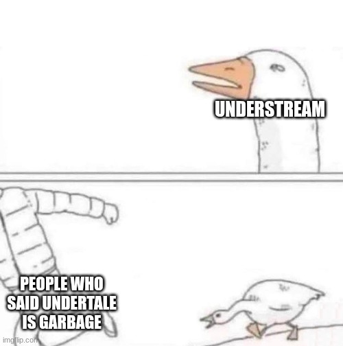 Goose Chase | UNDERSTREAM; PEOPLE WHO SAID UNDERTALE IS GARBAGE | image tagged in goose chase | made w/ Imgflip meme maker