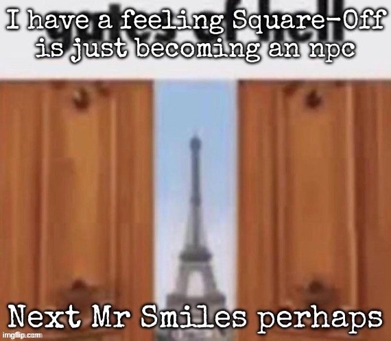 The gates of hell | I have a feeling Square-Off is just becoming an npc; Next Mr Smiles perhaps | image tagged in the gates of hell,msmg | made w/ Imgflip meme maker