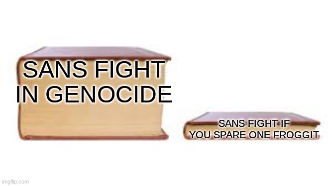 Big book small book | SANS FIGHT IN GENOCIDE; SANS FIGHT IF YOU SPARE ONE FROGGIT | image tagged in big book small book | made w/ Imgflip meme maker
