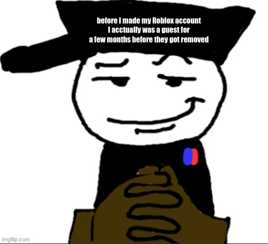 yea | before I made my Roblox account
I acctually was a guest for a few months before they got removed | image tagged in yea | made w/ Imgflip meme maker