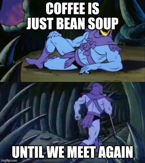 Skeletor disturbing facts | COFFEE IS JUST BEAN SOUP; UNTIL WE MEET AGAIN | image tagged in skeletor disturbing facts | made w/ Imgflip meme maker