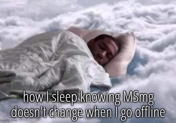 SLEEPING IN THE CLOUDS PEACEFUL | how I sleep knowing MSmg doesn't change when I go offline | image tagged in how do i make this about me | made w/ Imgflip meme maker