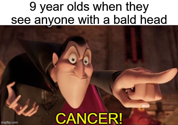 i m3an, i jus7 assumed... | 9 year olds when they see anyone with a bald head; CANCER! | image tagged in hotel transylvania dracula pointing meme,funny,memes,cancer | made w/ Imgflip meme maker