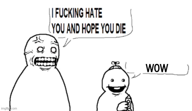 I HATE YOU AND HOPE YOU DIE | wow | image tagged in i hate you and hope you die | made w/ Imgflip meme maker