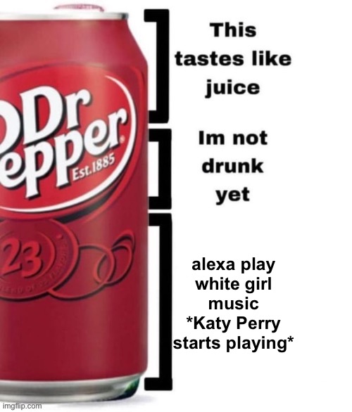 White girl music sucks until you need it then it’s the best shit ever | alexa play white girl music *Katy Perry starts playing* | image tagged in breed me | made w/ Imgflip meme maker