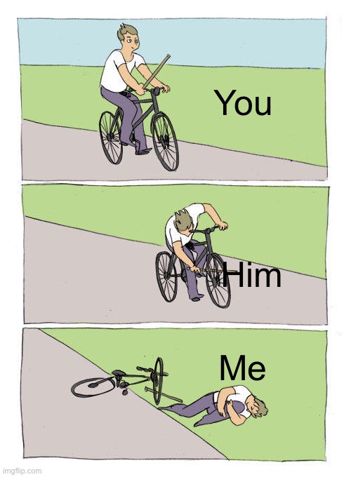 Bike Fall | You; Him; Me | image tagged in memes,bike fall | made w/ Imgflip meme maker