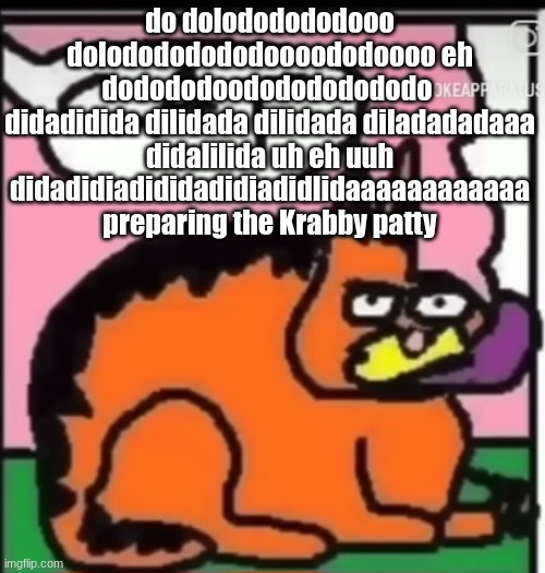 CAT | do dolododododooo dolodododododoooododoooo eh dodododoododododododo 
didadidida dilidada dilidada diladadadaaa didalilida uh eh uuh didadidiadididadidiadidlidaaaaaaaaaaaa
preparing the Krabby patty | image tagged in cat | made w/ Imgflip meme maker