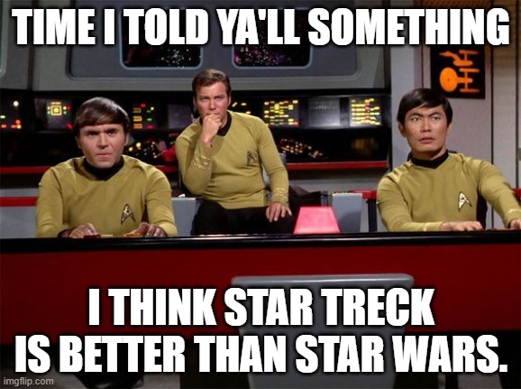 Confession time | TIME I TOLD YA'LL SOMETHING; I THINK STAR TRECK IS BETTER THAN STAR WARS. | image tagged in star treck kirk on deck | made w/ Imgflip meme maker