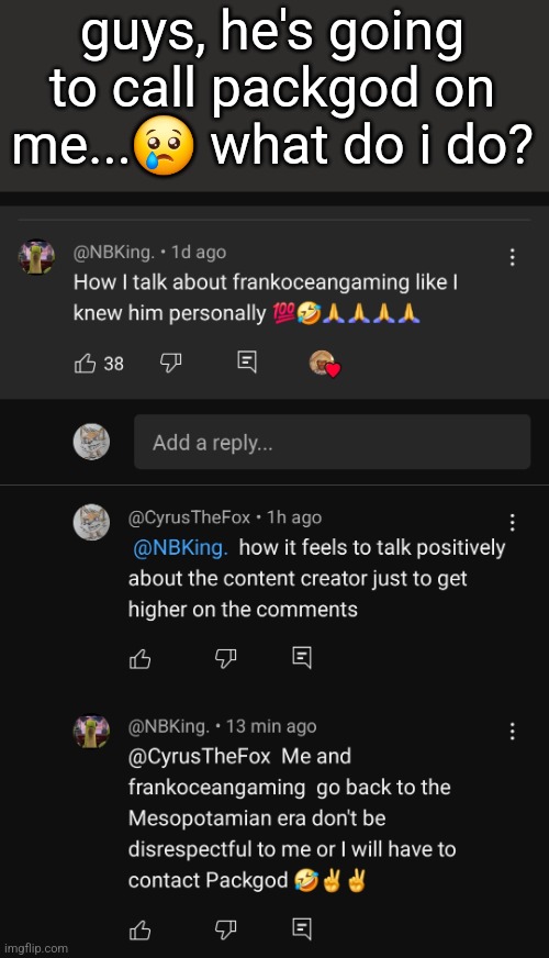 guys, he's going to call packgod on me...😢 what do i do? | made w/ Imgflip meme maker