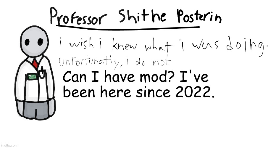 Professor Shitpost's anouncement template | Can I have mod? I've been here since 2022. | image tagged in professor shitpost's anouncement template | made w/ Imgflip meme maker