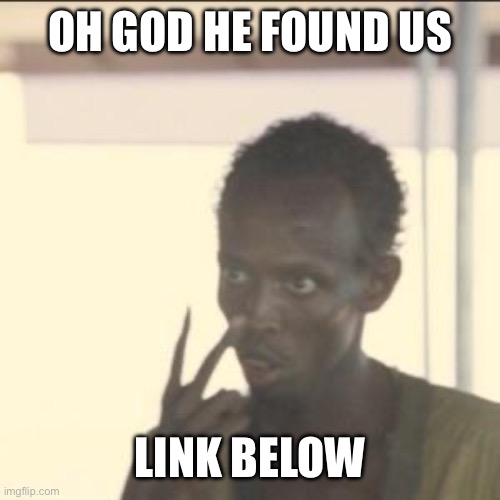 IDK what to do | OH GOD HE FOUND US; LINK BELOW | image tagged in memes,look at me | made w/ Imgflip meme maker