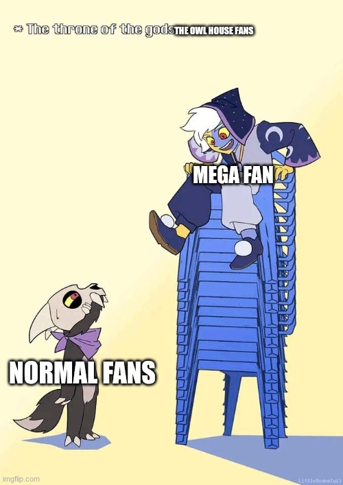 Mega fan here | THE OWL HOUSE FANS; MEGA FAN; NORMAL FANS | image tagged in throne of the gods | made w/ Imgflip meme maker