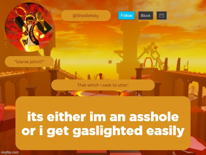 shedletsky's template | its either im an asshole or i get gaslighted easily | image tagged in shedletsky's template | made w/ Imgflip meme maker