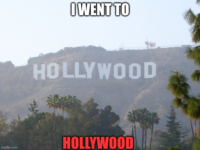 the trip | I WENT TO; HOLLYWOOD | image tagged in hollywood sign | made w/ Imgflip meme maker