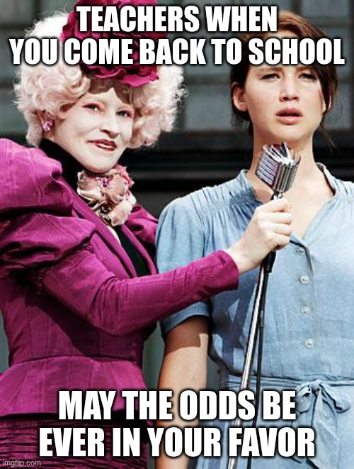 Hunger Games | TEACHERS WHEN YOU COME BACK TO SCHOOL; MAY THE ODDS BE EVER IN YOUR FAVOR | image tagged in hunger games | made w/ Imgflip meme maker