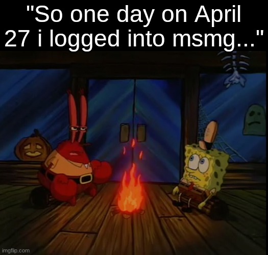 ​ | "So one day on April 27 i logged into msmg..." | image tagged in mr krabs campfire | made w/ Imgflip meme maker