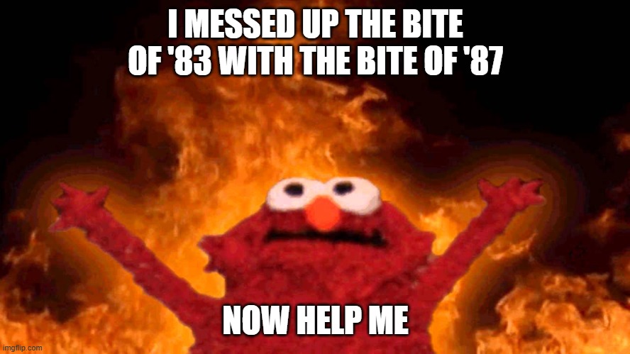 Messing up | I MESSED UP THE BITE OF '83 WITH THE BITE OF '87; NOW HELP ME | image tagged in elmo fire,fire | made w/ Imgflip meme maker