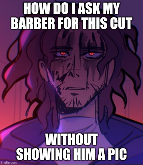 wrong answer only | HOW DO I ASK MY BARBER FOR THIS CUT; WITHOUT SHOWING HIM A PIC | image tagged in epic the musical | made w/ Imgflip meme maker