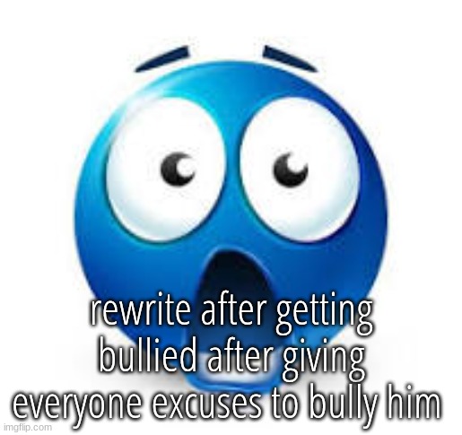 shocked blue emoji | rewrite after getting bullied after giving everyone excuses to bully him | image tagged in shocked blue emoji | made w/ Imgflip meme maker