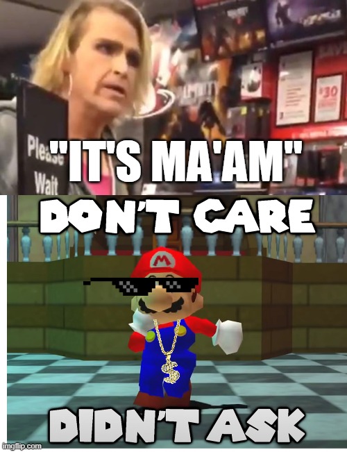 what if i told you that nobody cares | "IT'S MA'AM" | image tagged in it's ma'am,don't care didn't ask,karen,did you just assume my gender | made w/ Imgflip meme maker