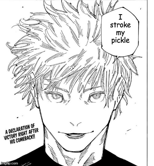 Gojo I Will Win | I stroke my pickle | image tagged in gojo i will win | made w/ Imgflip meme maker