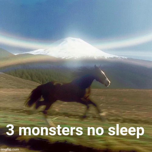 Running Horse Past Mountain | 3 monsters no sleep | image tagged in running horse past mountain | made w/ Imgflip meme maker