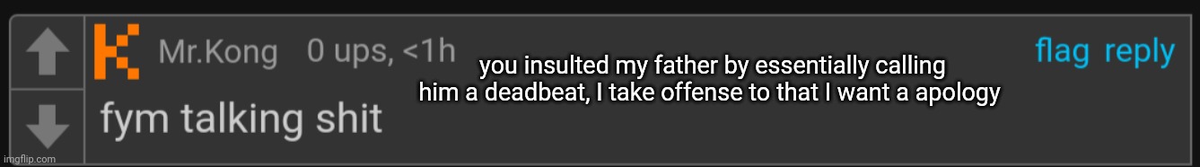 you insulted my father by essentially calling him a deadbeat, I take offense to that I want a apology | made w/ Imgflip meme maker