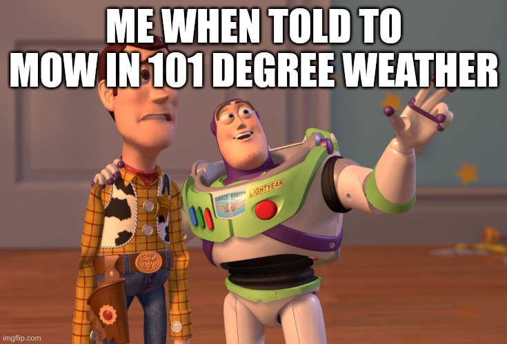 X, X Everywhere Meme | ME WHEN TOLD TO MOW IN 101 DEGREE WEATHER | image tagged in memes,x x everywhere | made w/ Imgflip meme maker